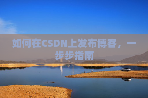 如何在CSDN上发布博客，一步步指南